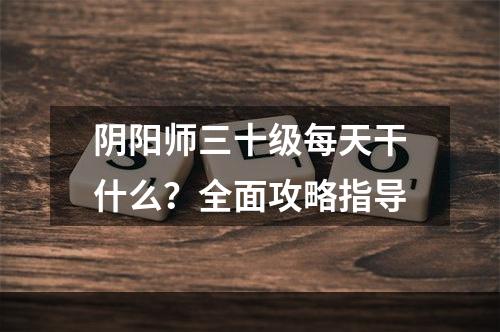 阴阳师三十级每天干什么？全面攻略指导