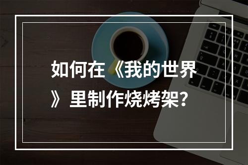 如何在《我的世界》里制作烧烤架？