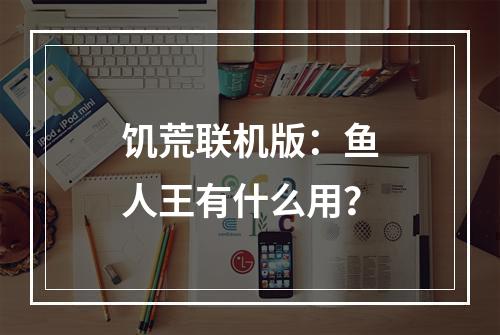 饥荒联机版：鱼人王有什么用？