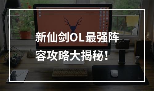 新仙剑OL最强阵容攻略大揭秘！