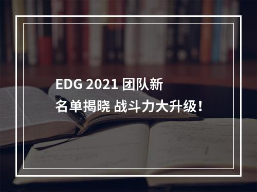 EDG 2021 团队新名单揭晓 战斗力大升级！