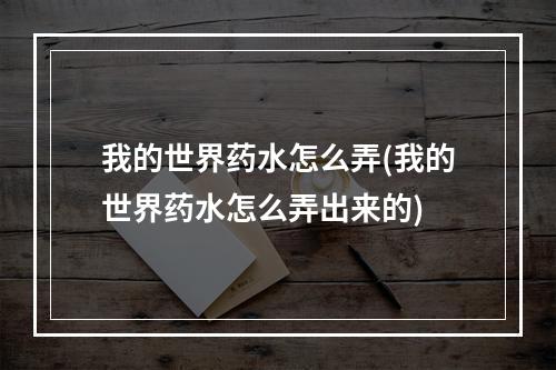 我的世界药水怎么弄(我的世界药水怎么弄出来的)