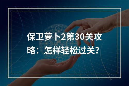 保卫萝卜2第30关攻略：怎样轻松过关？