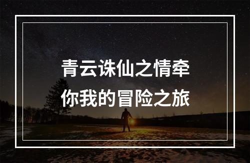 青云诛仙之情牵你我的冒险之旅