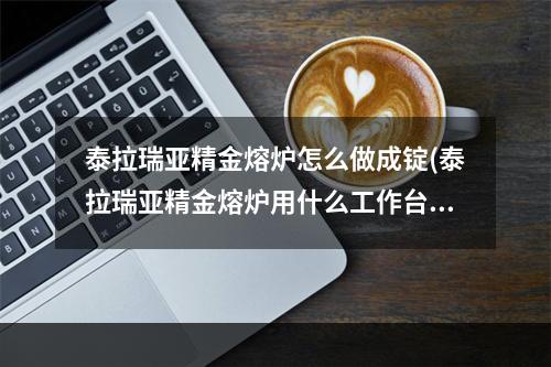 泰拉瑞亚精金熔炉怎么做成锭(泰拉瑞亚精金熔炉用什么工作台合成)