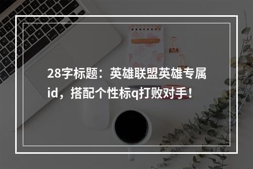 28字标题：英雄联盟英雄专属id，搭配个性标q打败对手！