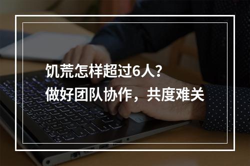 饥荒怎样超过6人？  做好团队协作，共度难关