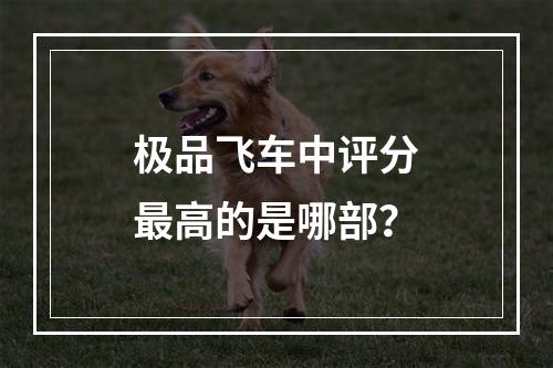 极品飞车中评分最高的是哪部？