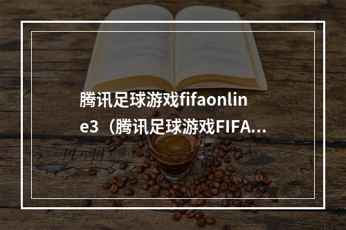 腾讯足球游戏fifaonline3（腾讯足球游戏FIFAonline3：让你轻松掌握胜利秘诀）