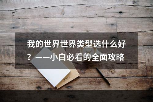 我的世界世界类型选什么好？——小白必看的全面攻略