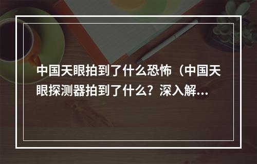 中国天眼拍到了什么恐怖（中国天眼探测器拍到了什么？深入解密）