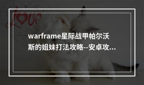 warframe星际战甲帕尔沃斯的姐妹打法攻略--安卓攻略网