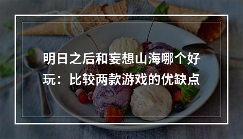 明日之后和妄想山海哪个好玩：比较两款游戏的优缺点