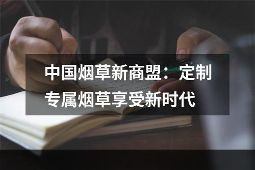 中国烟草新商盟：定制专属烟草享受新时代