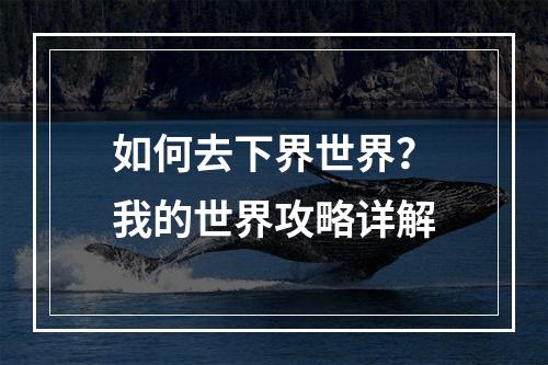 如何去下界世界？我的世界攻略详解