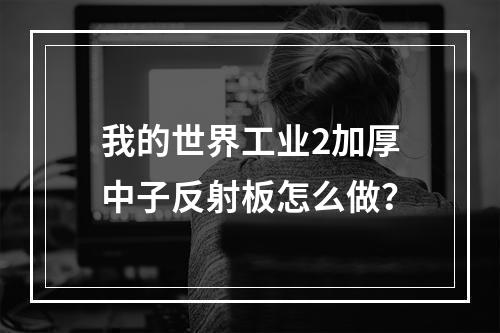 我的世界工业2加厚中子反射板怎么做？