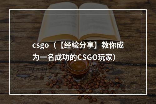 csgo（【经验分享】教你成为一名成功的CSGO玩家）