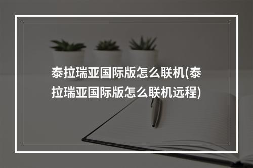 泰拉瑞亚国际版怎么联机(泰拉瑞亚国际版怎么联机远程)