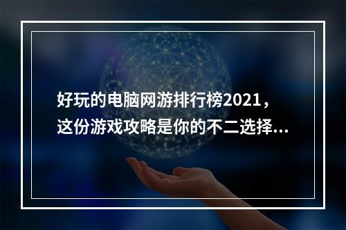 好玩的电脑网游排行榜2021，这份游戏攻略是你的不二选择！