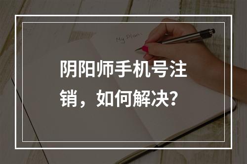 阴阳师手机号注销，如何解决？