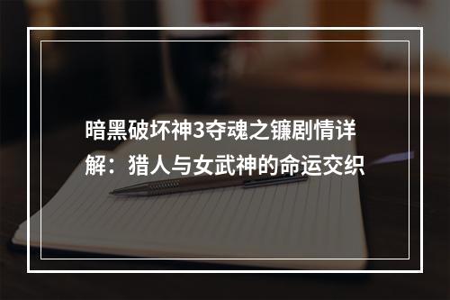 暗黑破坏神3夺魂之镰剧情详解：猎人与女武神的命运交织