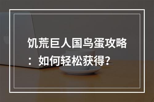 饥荒巨人国鸟蛋攻略：如何轻松获得？