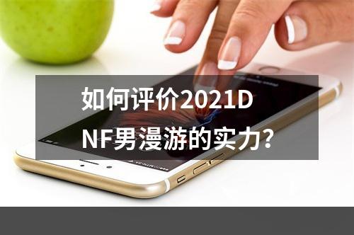 如何评价2021DNF男漫游的实力？