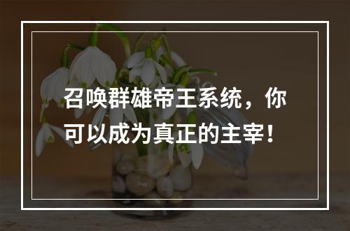 召唤群雄帝王系统，你可以成为真正的主宰！