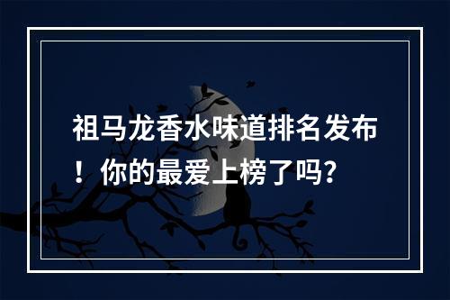 祖马龙香水味道排名发布！你的最爱上榜了吗？