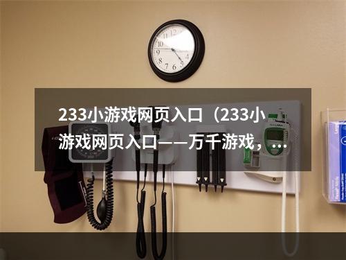 233小游戏网页入口（233小游戏网页入口——万千游戏，尽在掌握）