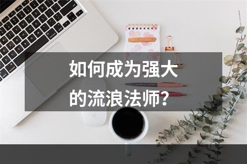 如何成为强大的流浪法师？