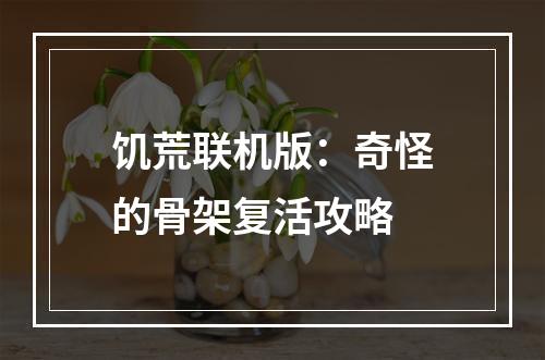 饥荒联机版：奇怪的骨架复活攻略