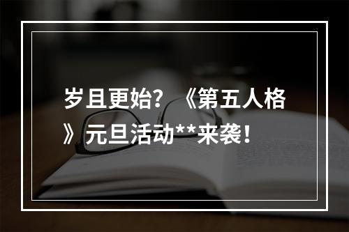 岁且更始？《第五人格》元旦活动**来袭！