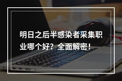 明日之后半感染者采集职业哪个好？全面解密！