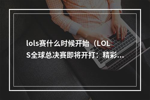 lols赛什么时候开始（LOLS全球总决赛即将开打：精彩比赛谁能获得最后的胜利？）