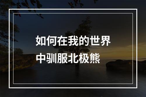 如何在我的世界中驯服北极熊