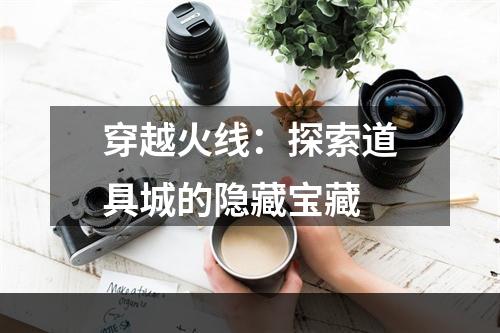 穿越火线：探索道具城的隐藏宝藏