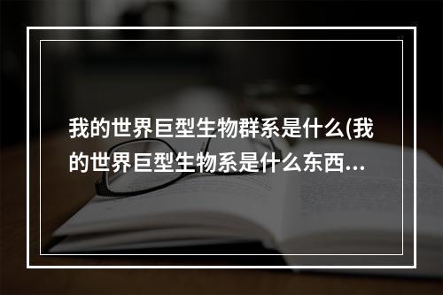 我的世界巨型生物群系是什么(我的世界巨型生物系是什么东西)