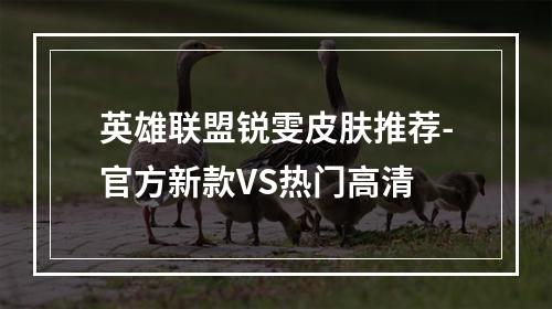 英雄联盟锐雯皮肤推荐-官方新款VS热门高清