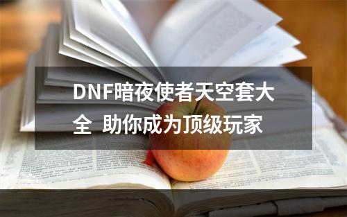 DNF暗夜使者天空套大全  助你成为顶级玩家