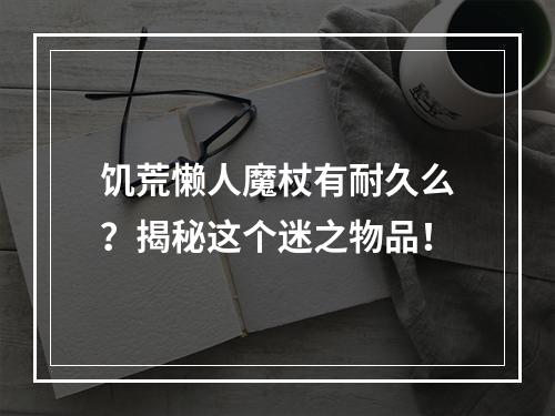 饥荒懒人魔杖有耐久么？揭秘这个迷之物品！