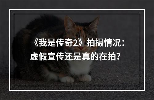 《我是传奇2》拍摄情况：虚假宣传还是真的在拍？