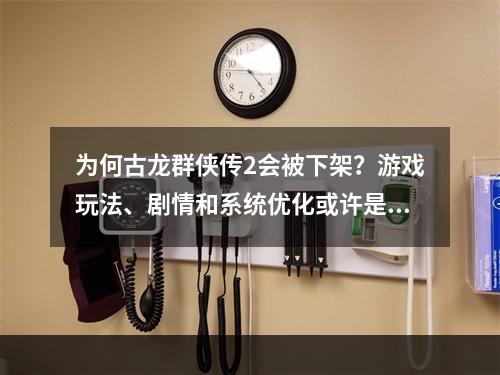 为何古龙群侠传2会被下架？游戏玩法、剧情和系统优化或许是答案。