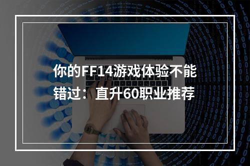 你的FF14游戏体验不能错过：直升60职业推荐