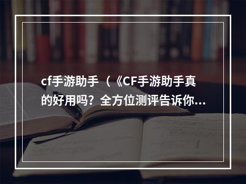 cf手游助手（《CF手游助手真的好用吗？全方位测评告诉你！》）