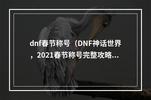 dnf春节称号（DNF神话世界，2021春节称号完整攻略来袭！）