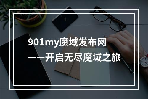 901my魔域发布网——开启无尽魔域之旅