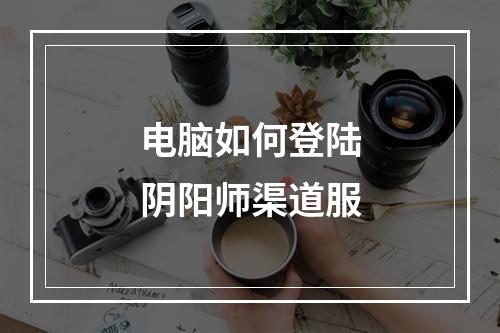 电脑如何登陆阴阳师渠道服