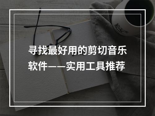 寻找最好用的剪切音乐软件——实用工具推荐