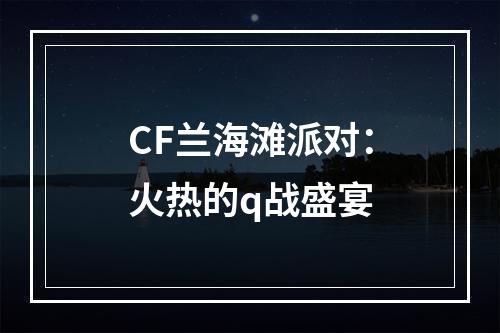 CF兰海滩派对：火热的q战盛宴